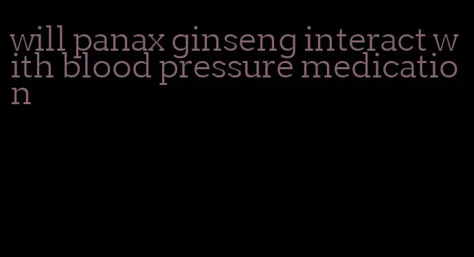 will panax ginseng interact with blood pressure medication