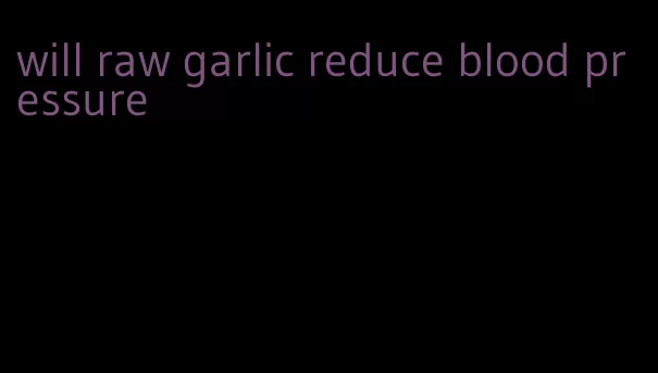 will raw garlic reduce blood pressure