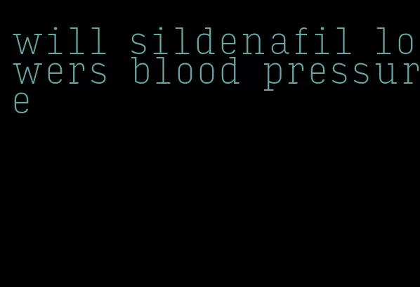will sildenafil lowers blood pressure
