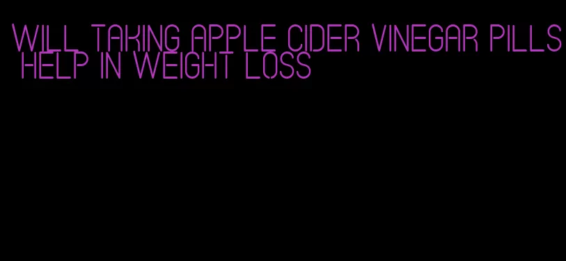 will taking apple cider vinegar pills help in weight loss