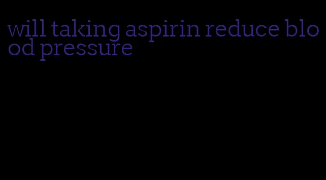 will taking aspirin reduce blood pressure