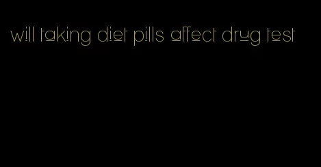 will taking diet pills affect drug test