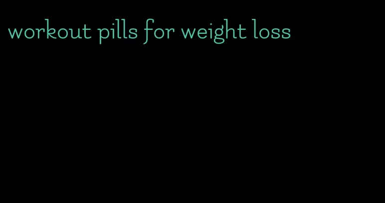 workout pills for weight loss