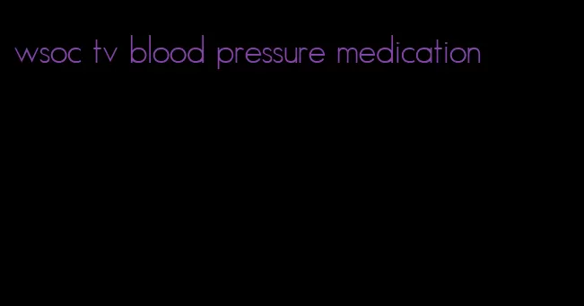wsoc tv blood pressure medication