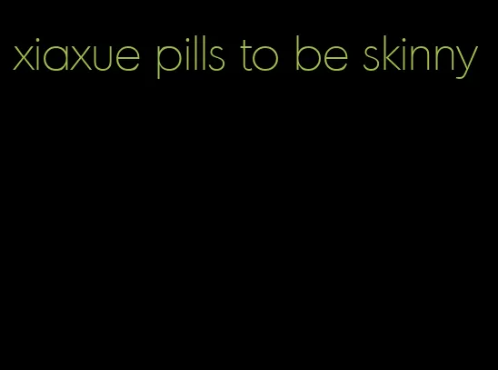 xiaxue pills to be skinny