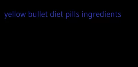 yellow bullet diet pills ingredients