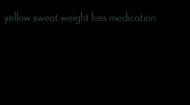 yellow sweat weight loss medication