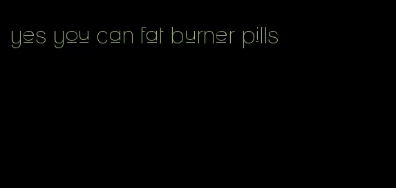 yes you can fat burner pills