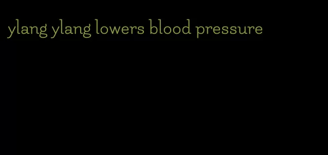 ylang ylang lowers blood pressure