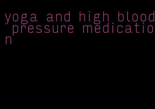 yoga and high blood pressure medication