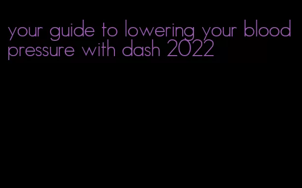 your guide to lowering your blood pressure with dash 2022