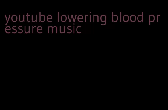 youtube lowering blood pressure music