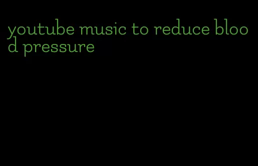 youtube music to reduce blood pressure
