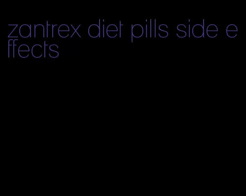 zantrex diet pills side effects