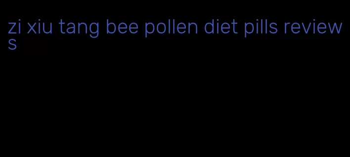 zi xiu tang bee pollen diet pills reviews