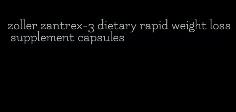 zoller zantrex-3 dietary rapid weight loss supplement capsules