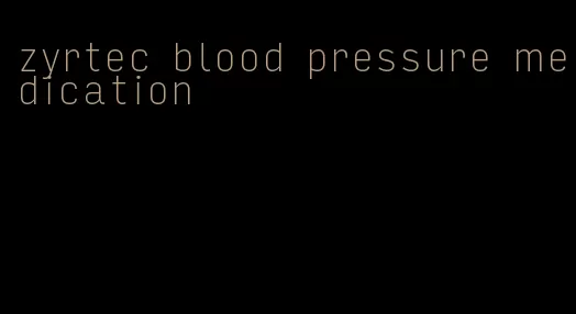 zyrtec blood pressure medication