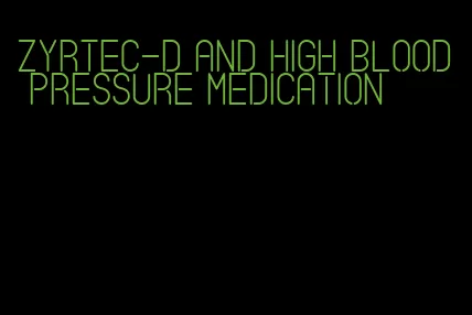 zyrtec-d and high blood pressure medication